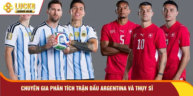 Chuyên gia phân tích trận đấu Argentina và Thụy Sĩ