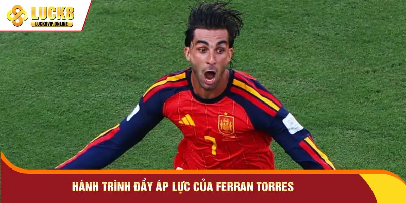 Hành trình đầy áp lực của Ferran Torres