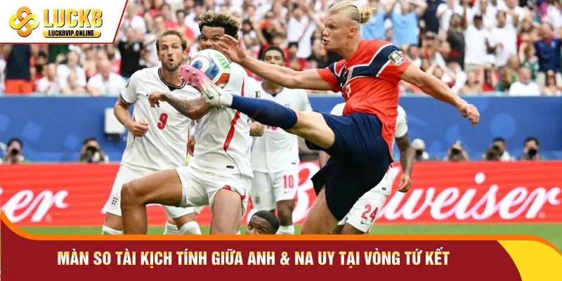 Màn so tài kịch tính giữa Anh & Na Uy tại vòng tứ kết